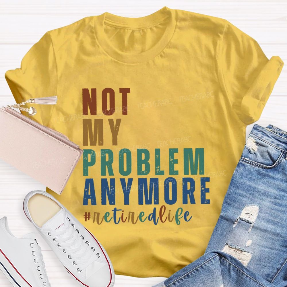 Not My Problem Anymore Retired Life Teacher T-Shirt