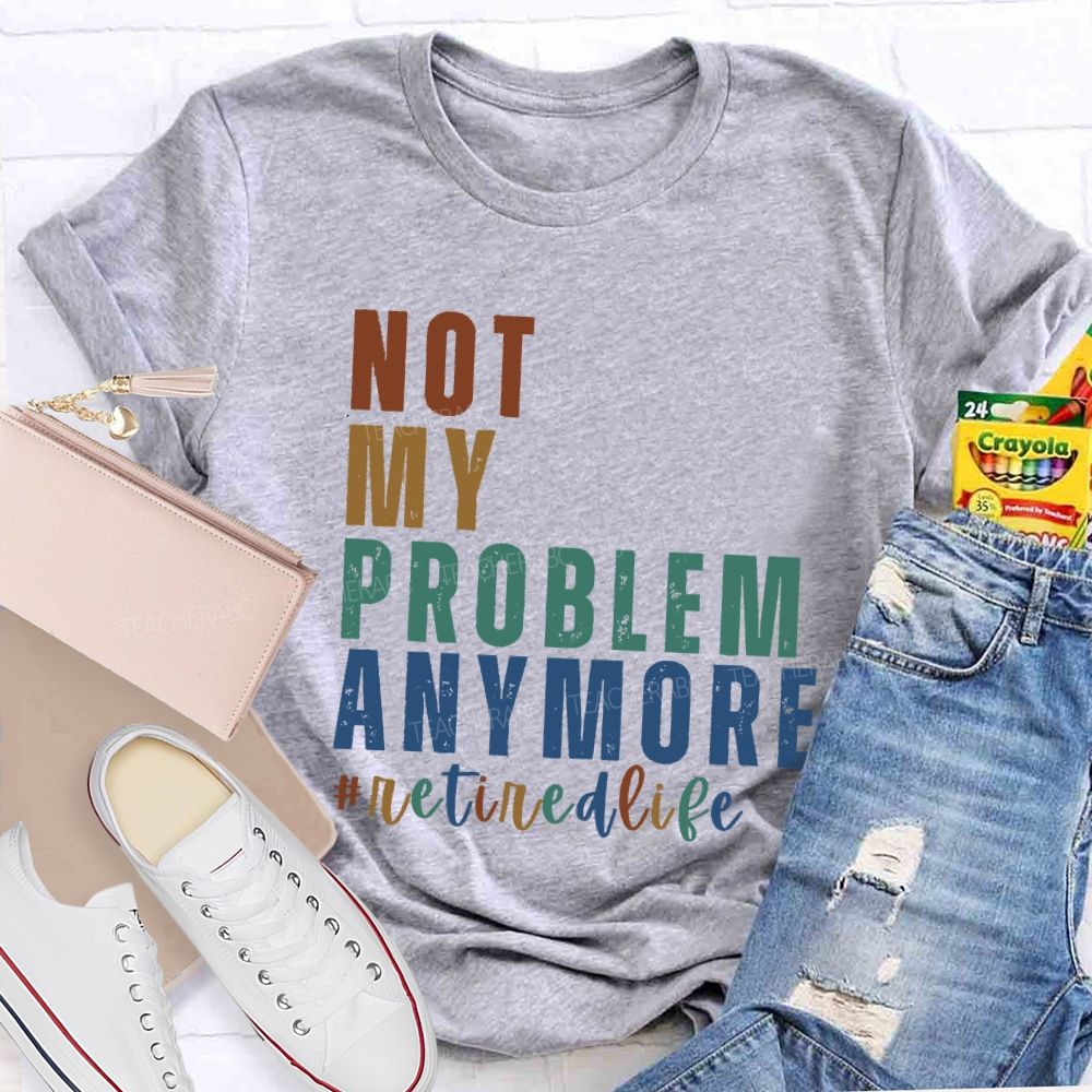 Not My Problem Anymore Retired Life Teacher T-Shirt