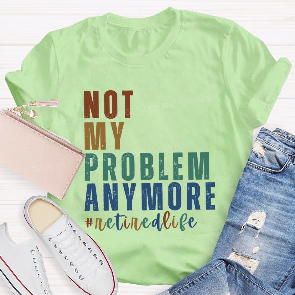 Not My Problem Anymore Retired Life Teacher T-Shirt