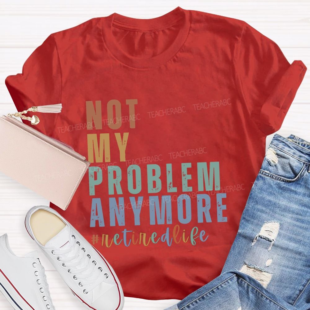 Not My Problem Anymore Retired Life Teacher T-Shirt