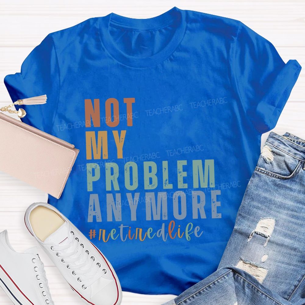 Not My Problem Anymore Retired Life Teacher T-Shirt