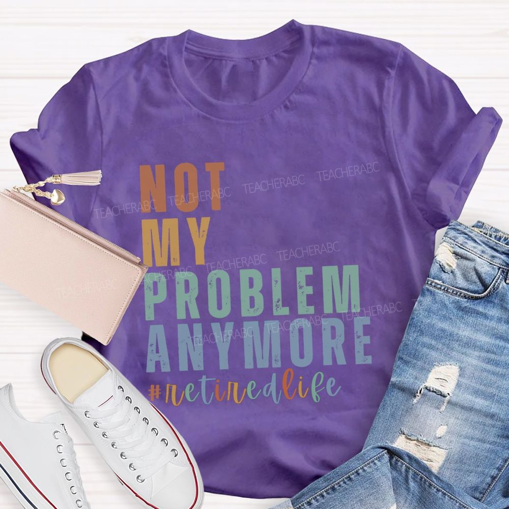 Not My Problem Anymore Retired Life Teacher T-Shirt