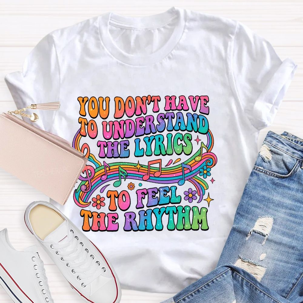 You Don't Have To Understand The Lyrics To Feel The Rhythm   Teacher T-shirt