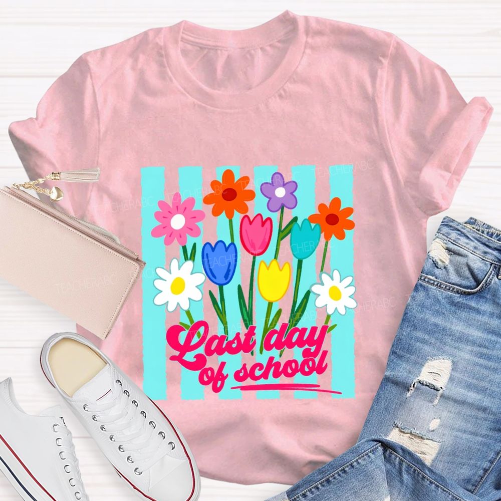 Last Day Of School And Colorful Flowers Teacher T-shirt