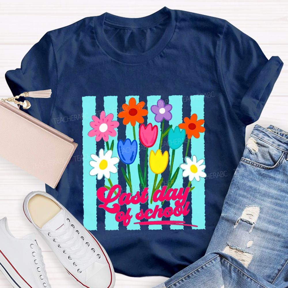 Last Day Of School And Colorful Flowers Teacher T-shirt