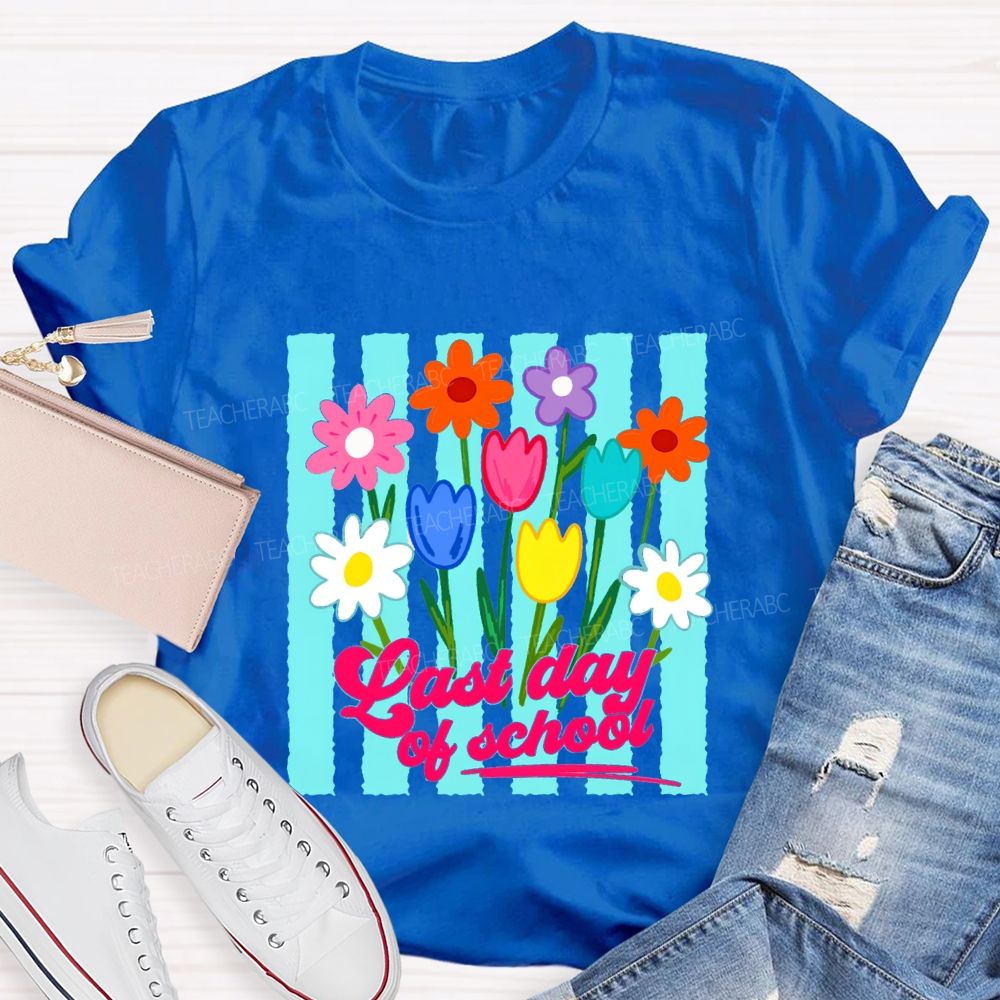 Last Day Of School And Colorful Flowers Teacher T-shirt