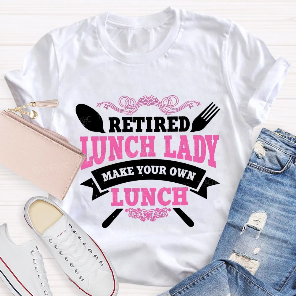 Retired Lunch Lady Make Your Own Lunch T-shirt