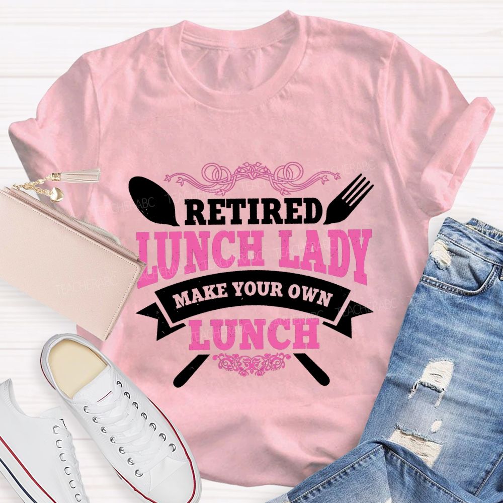 Retired Lunch Lady Make Your Own Lunch T-shirt