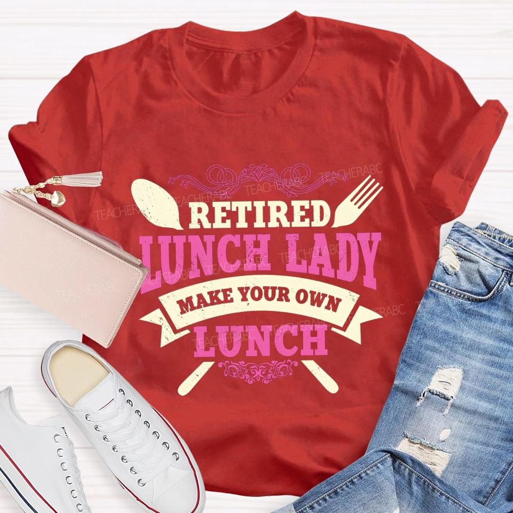 Retired Lunch Lady Make Your Own Lunch T-shirt