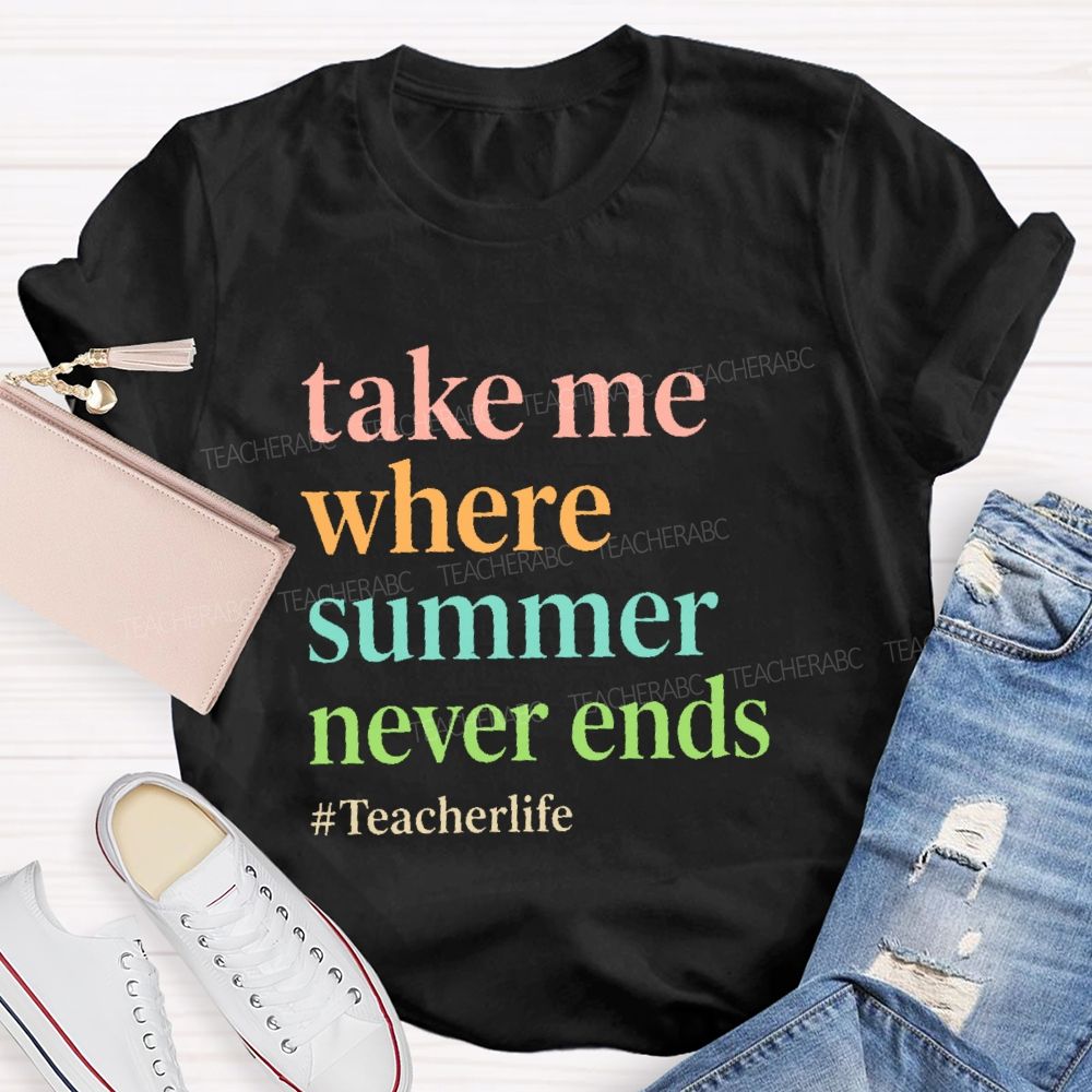 Take Me Where  Summer Never Ends  Teacherlife    Teacher T-shirt