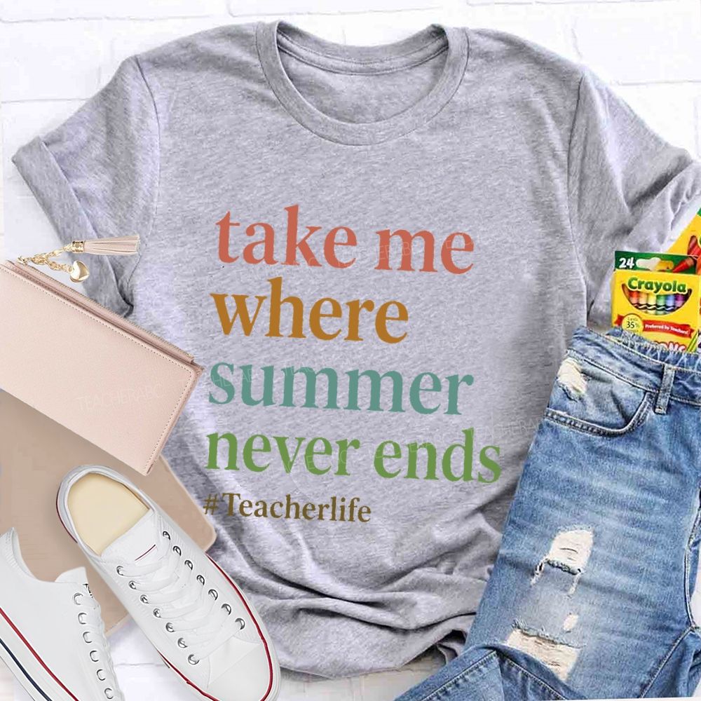 Take Me Where  Summer Never Ends  Teacherlife    Teacher T-shirt