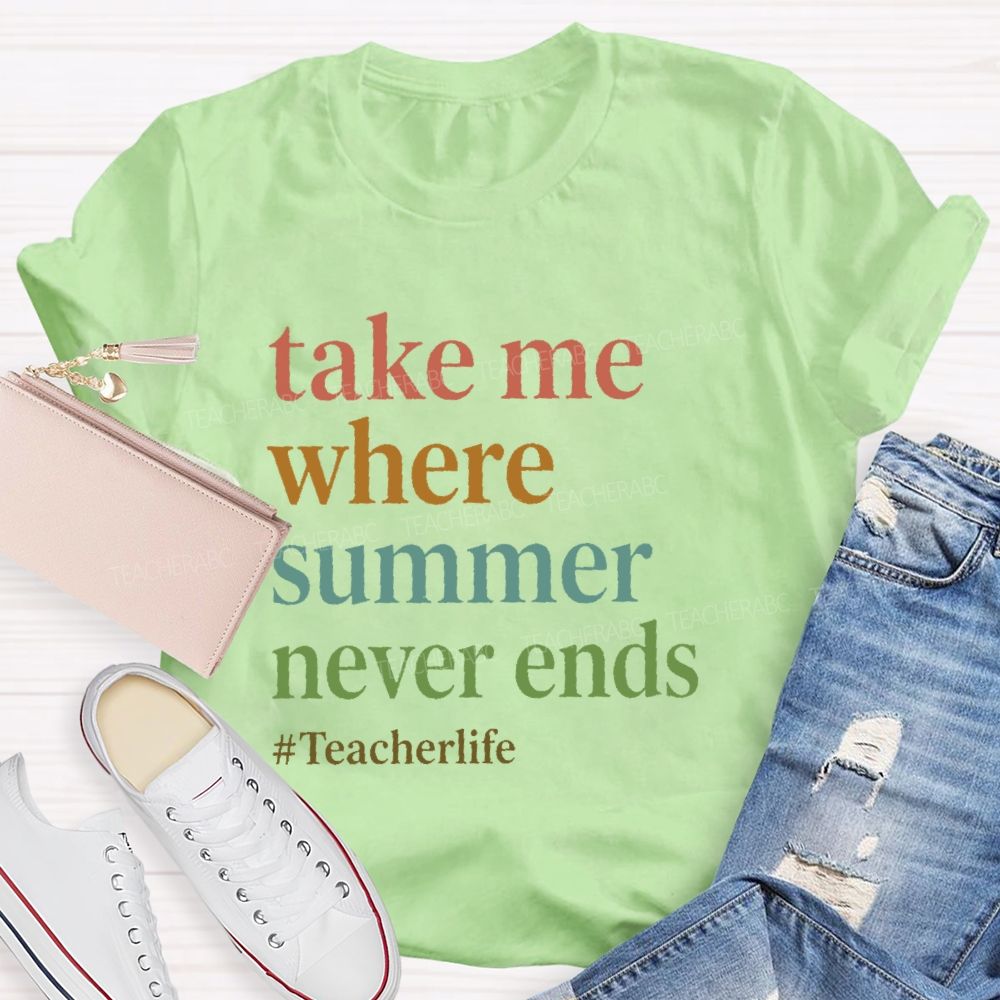 Take Me Where  Summer Never Ends  Teacherlife    Teacher T-shirt