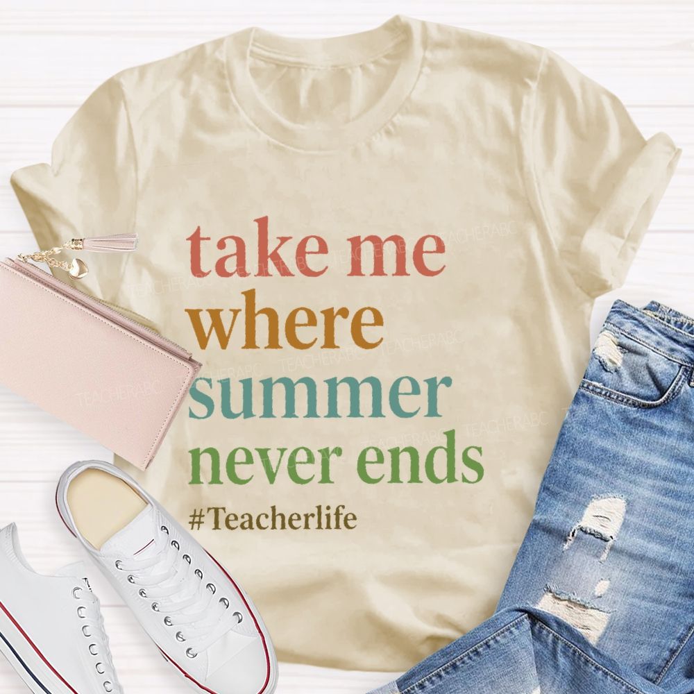 Take Me Where  Summer Never Ends  Teacherlife    Teacher T-shirt
