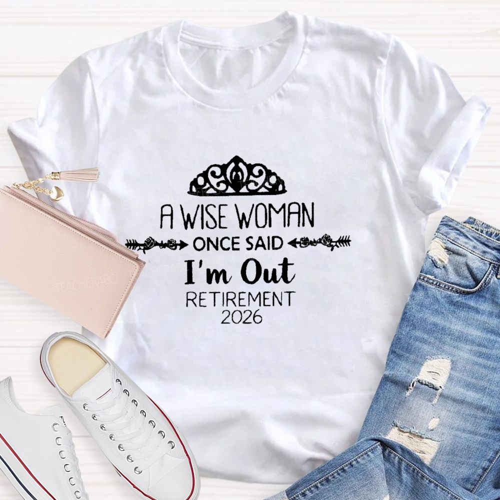 A Wise Woman Once Said I'm Out  Retirement 2026  Teacher T-shirt