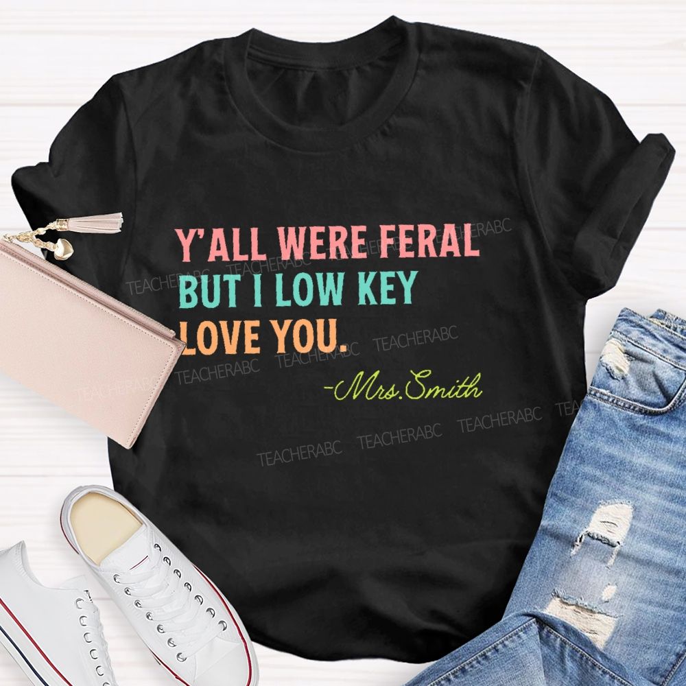 Personalized Name  Y'all Were Feral But I Lowkey Love You  Teacher T-shirt