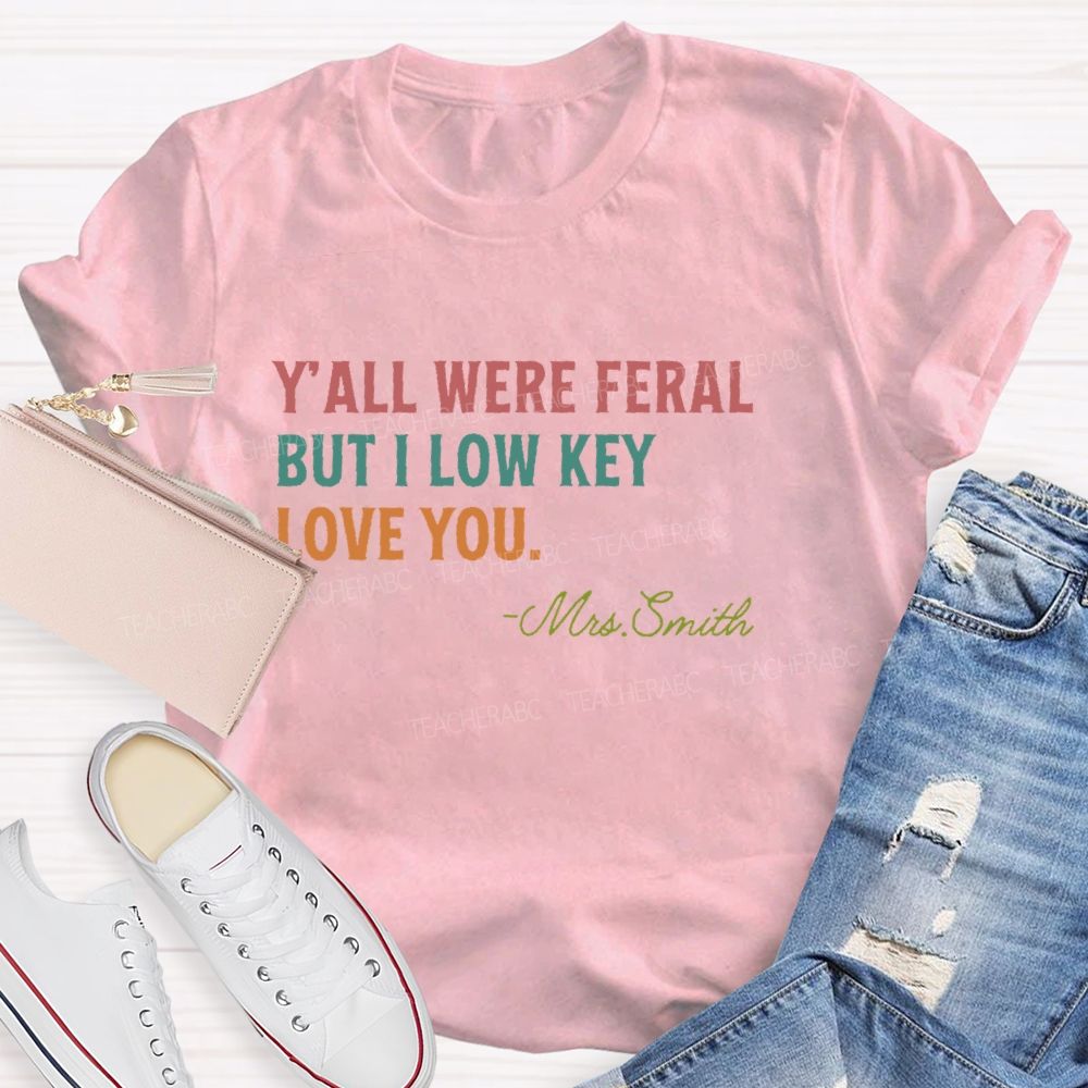Personalized Name  Y'all Were Feral But I Lowkey Love You  Teacher T-shirt