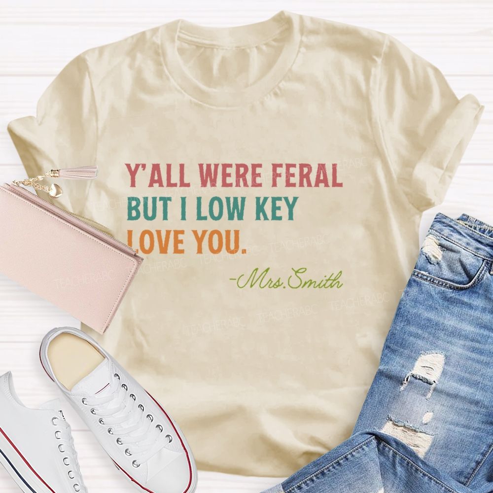 Personalized Name  Y'all Were Feral But I Lowkey Love You  Teacher T-shirt
