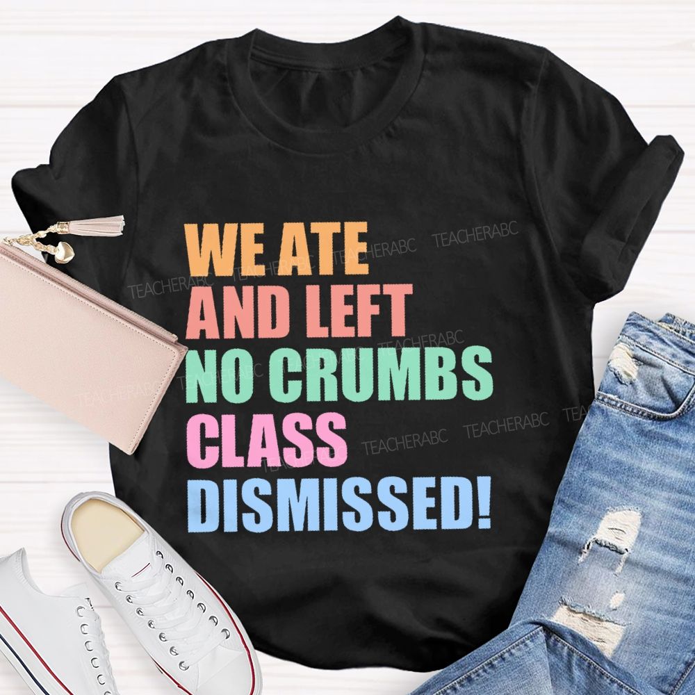 We Ate And Left No Crumbs Class Dismissed  Teacher T-shirt