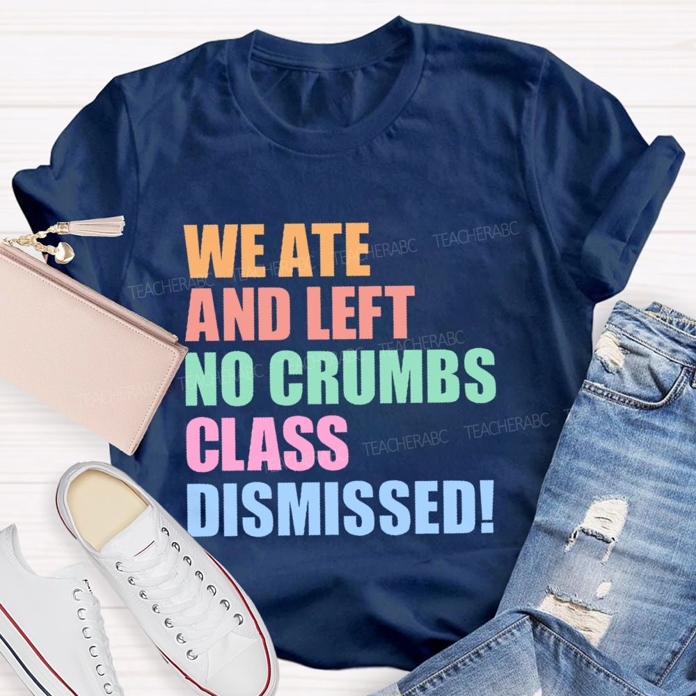 We Ate And Left No Crumbs Class Dismissed  Teacher T-shirt