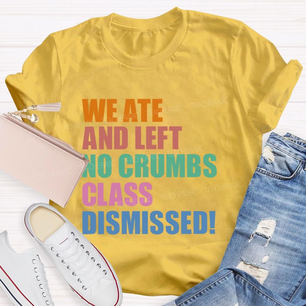 We Ate And Left No Crumbs Class Dismissed  Teacher T-shirt