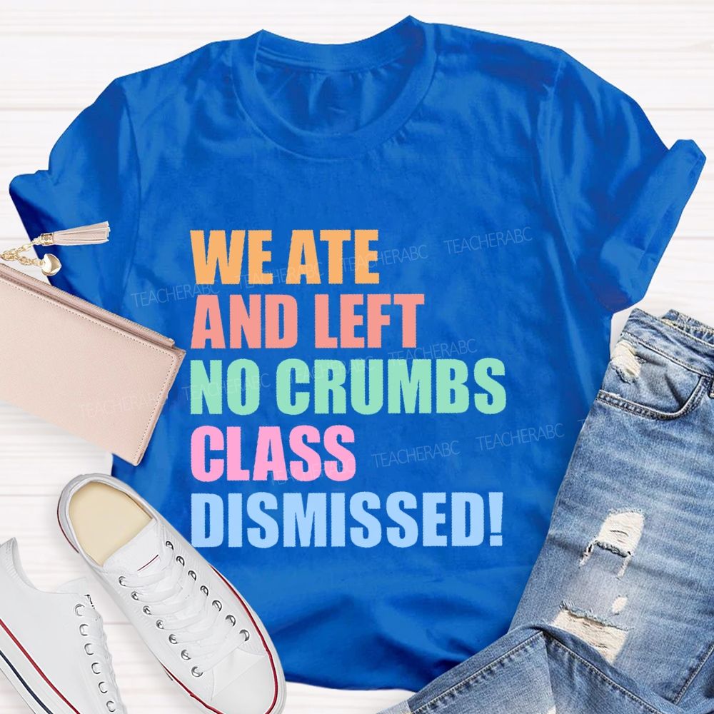 We Ate And Left No Crumbs Class Dismissed  Teacher T-shirt