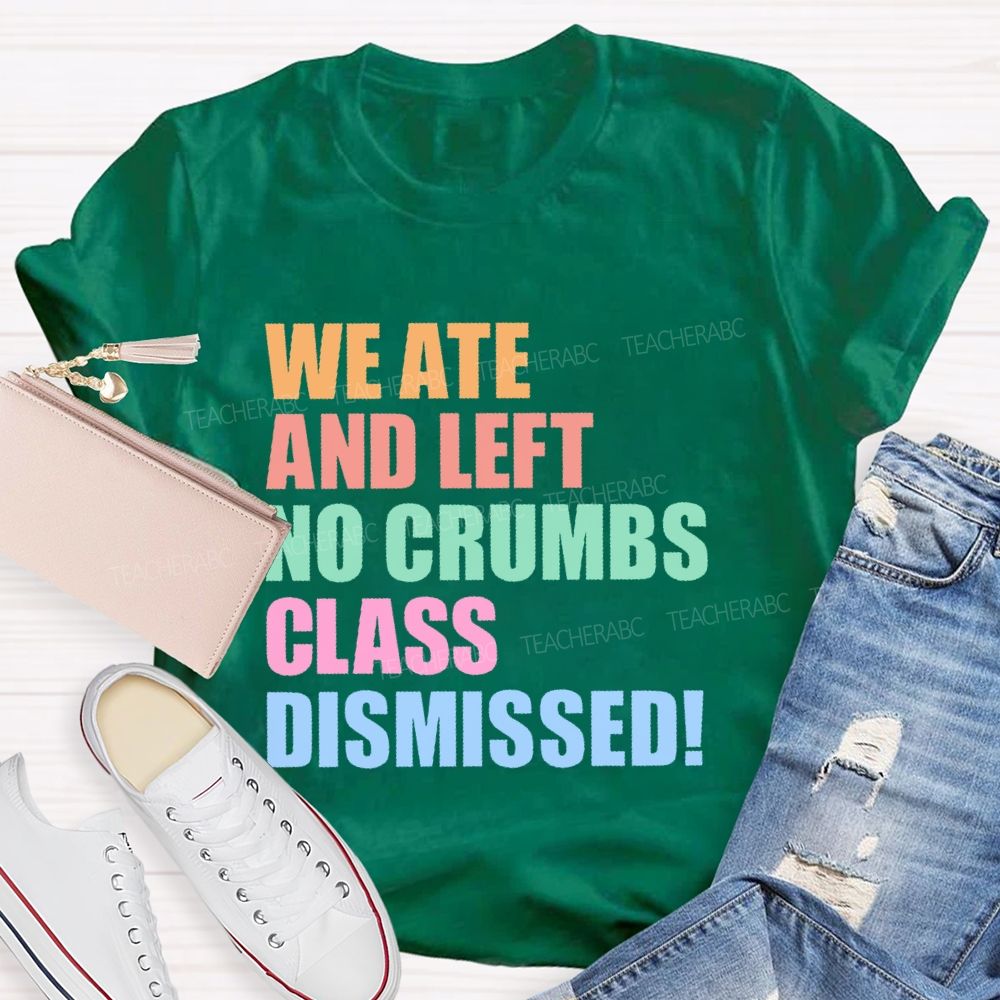 We Ate And Left No Crumbs Class Dismissed  Teacher T-shirt