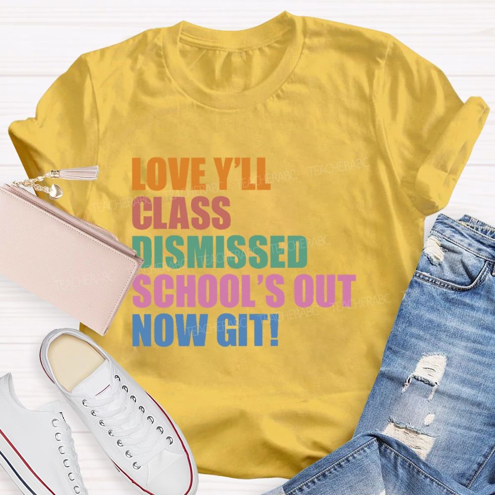 Love Y'all Class Dismissed School's Out Now Git  Teacher T-shirt