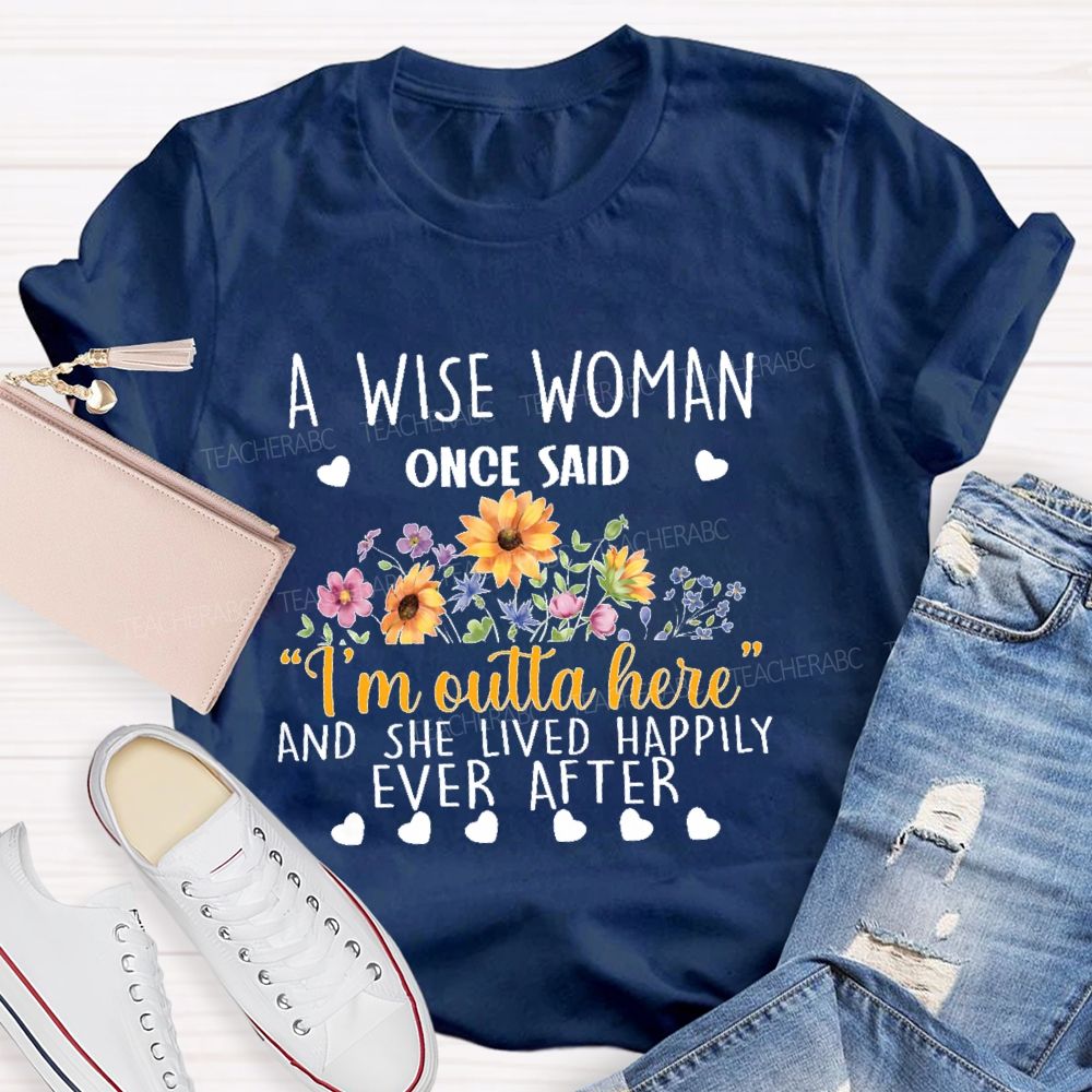 A Wise Woman Once Said ‘I’M Outta Here’ And She Lived Happily Ever After  Teacher T-shirt