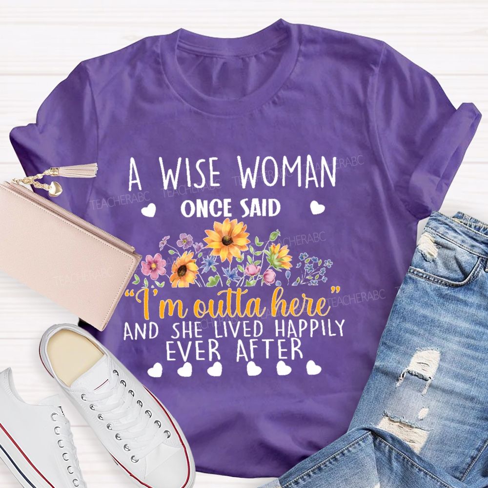 A Wise Woman Once Said ‘I’M Outta Here’ And She Lived Happily Ever After  Teacher T-shirt