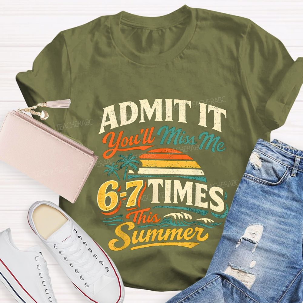 Admit It You'Ll Miss Me 67 Times This Summer Teacher T-shirt