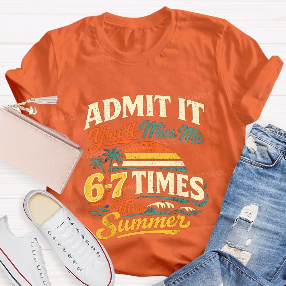Admit It You'Ll Miss Me 67 Times This Summer Teacher T-shirt