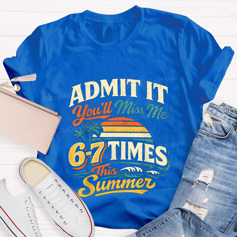 Admit It You'Ll Miss Me 67 Times This Summer Teacher T-shirt