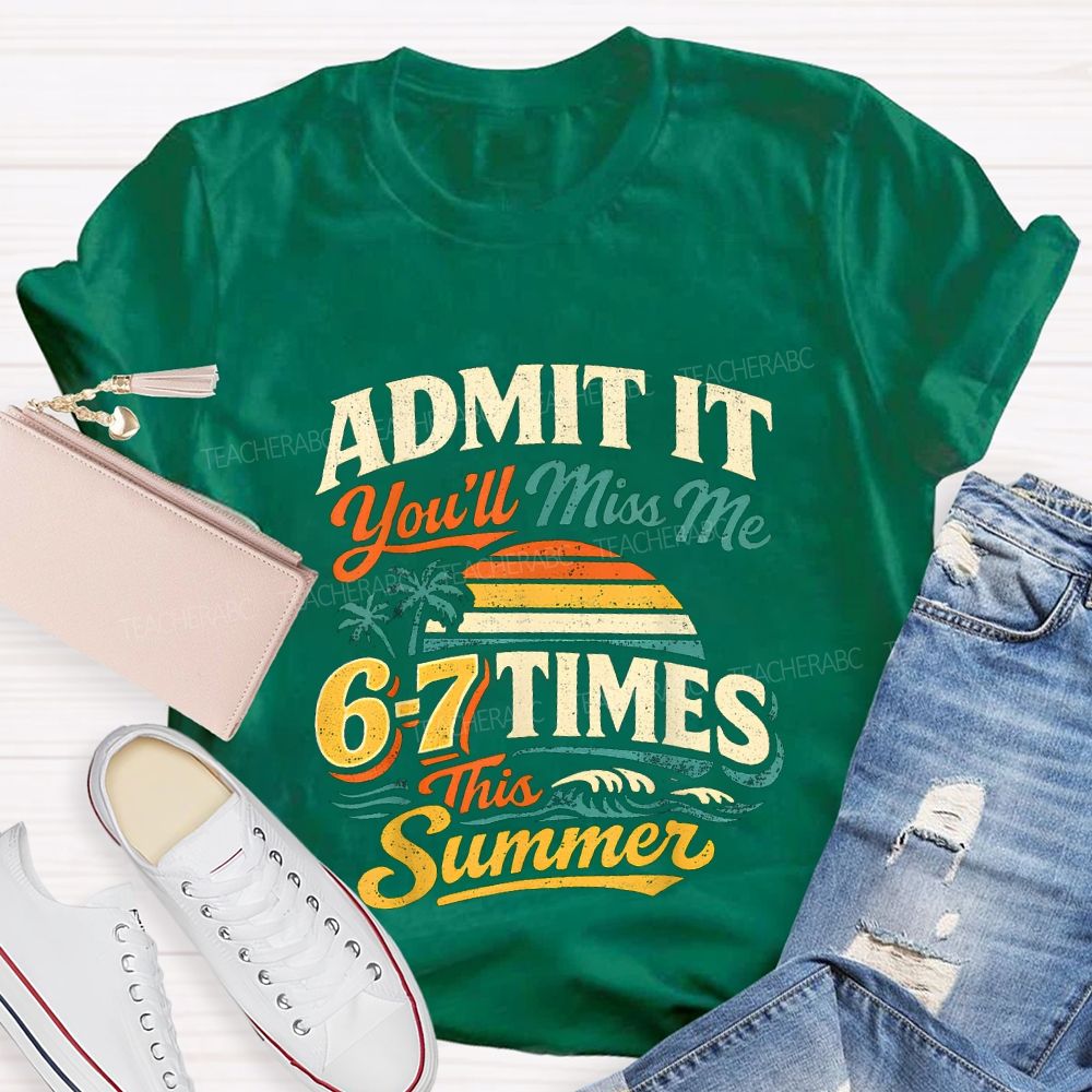 Admit It You'Ll Miss Me 67 Times This Summer Teacher T-shirt