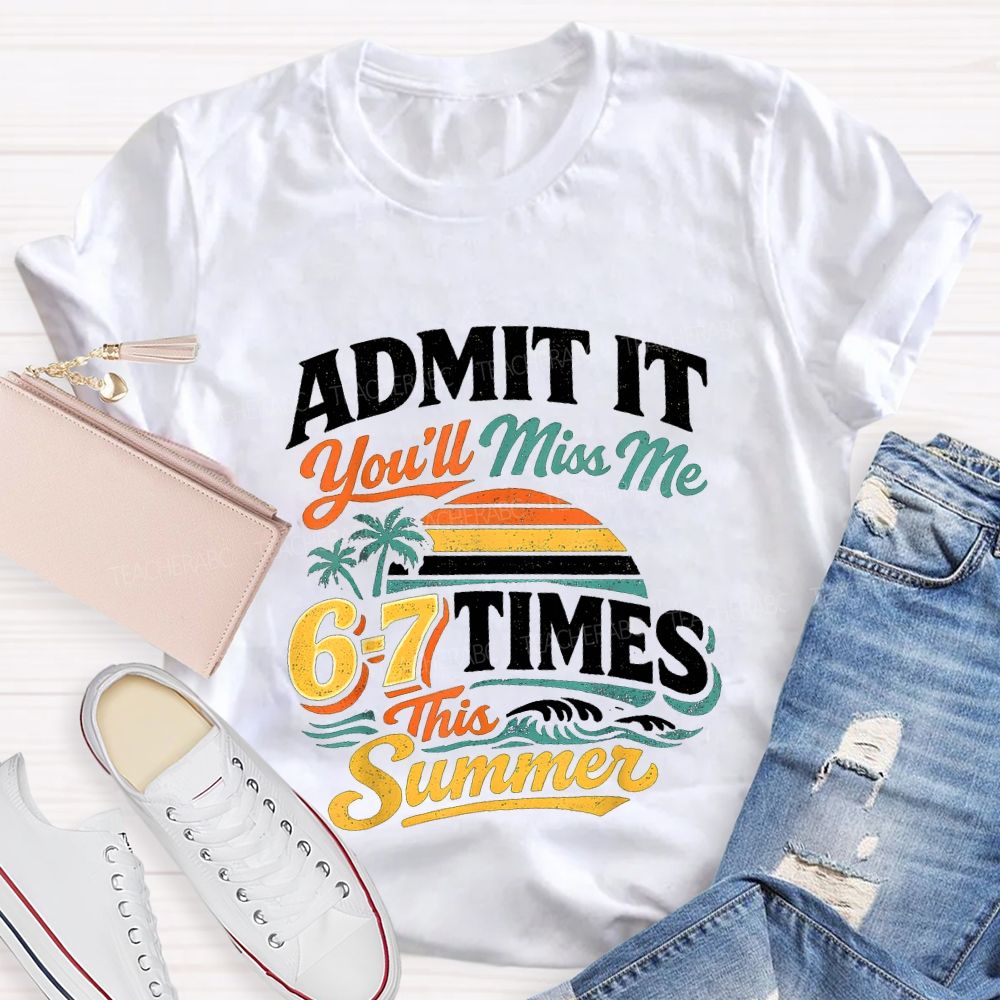Admit It You'Ll Miss Me 67 Times This Summer Teacher T-shirt
