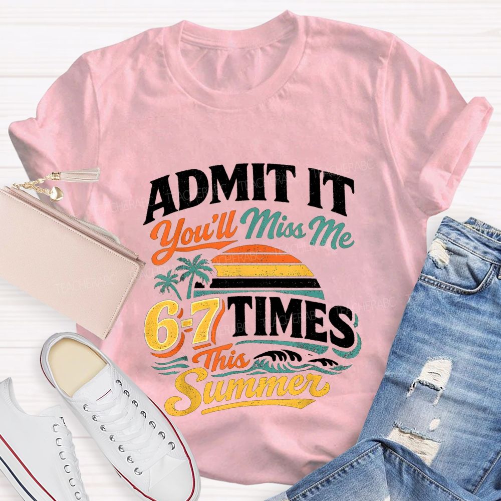 Admit It You'Ll Miss Me 67 Times This Summer Teacher T-shirt