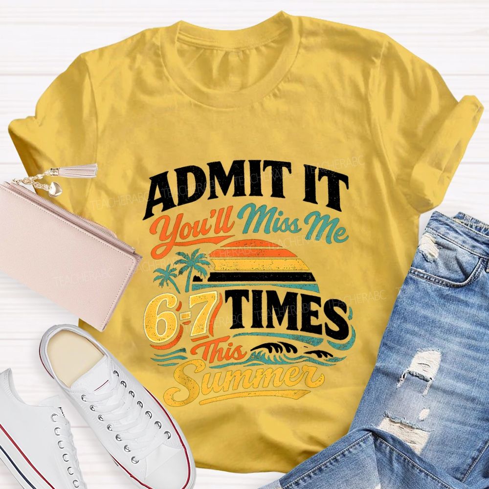 Admit It You'Ll Miss Me 67 Times This Summer Teacher T-shirt