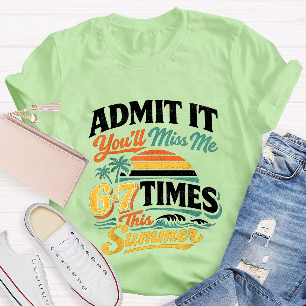Admit It You'Ll Miss Me 67 Times This Summer Teacher T-shirt