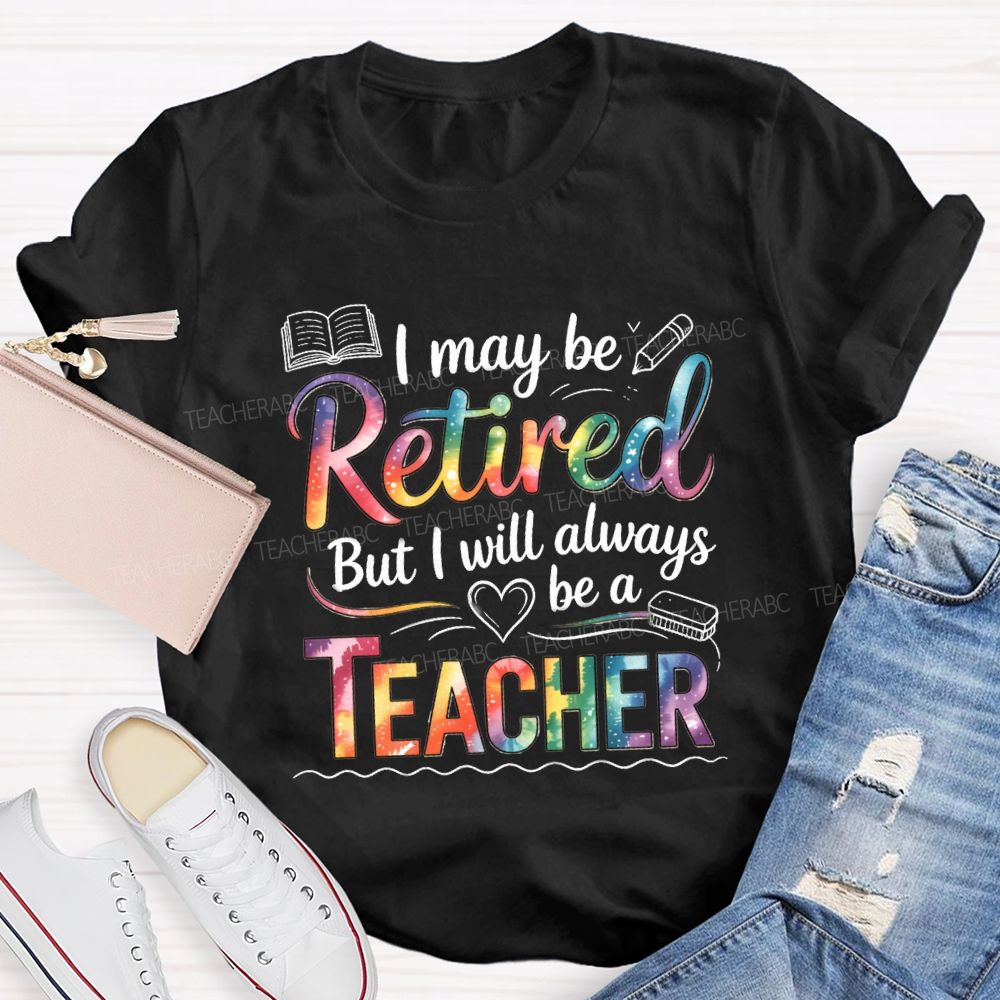 I May Be Retired But I Will Always Be A Teacher Tie-dye Text T-Shirt