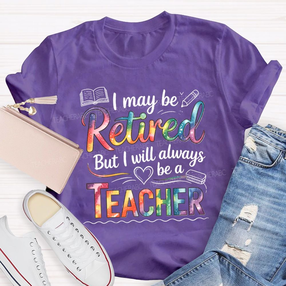 I May Be Retired But I Will Always Be A Teacher Tie-dye Text T-Shirt