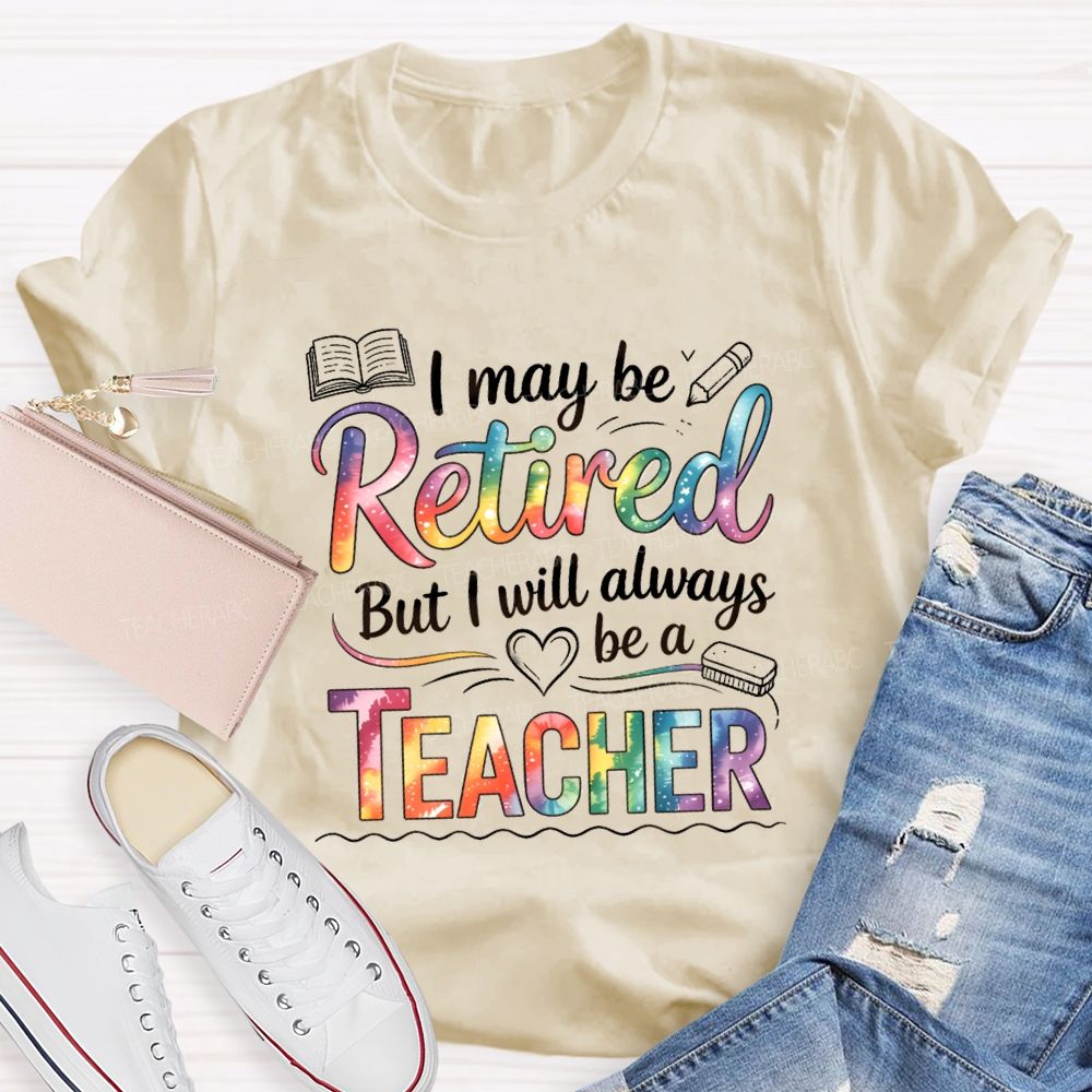 I May Be Retired But I Will Always Be A Teacher Tie-dye Text T-Shirt
