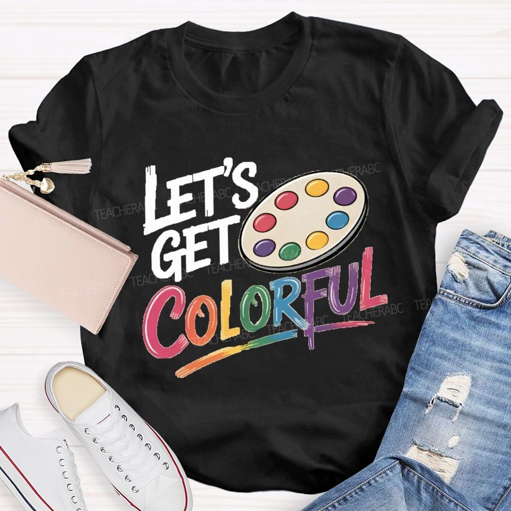 Let's Get Colorful Art Teacher T-shirt