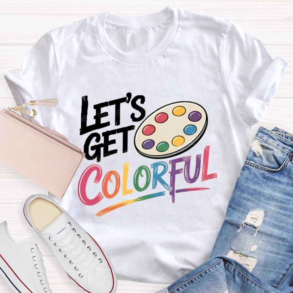 Let's Get Colorful Art Teacher T-shirt