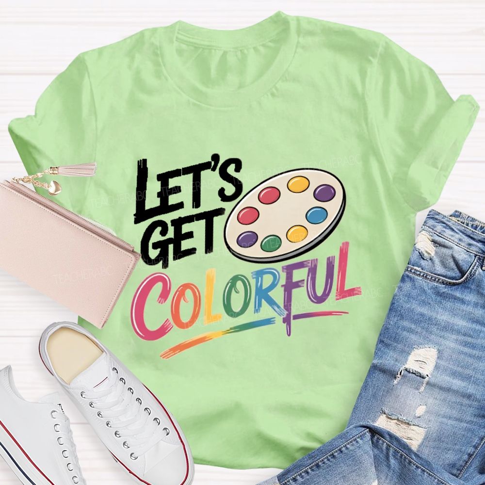 Let's Get Colorful Art Teacher T-shirt
