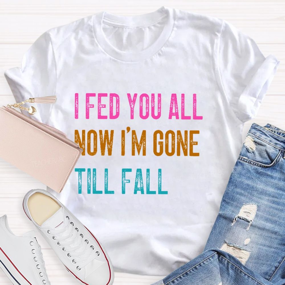 I Fed You All Now I'm Gone Till Fall  Teacher T-shirt