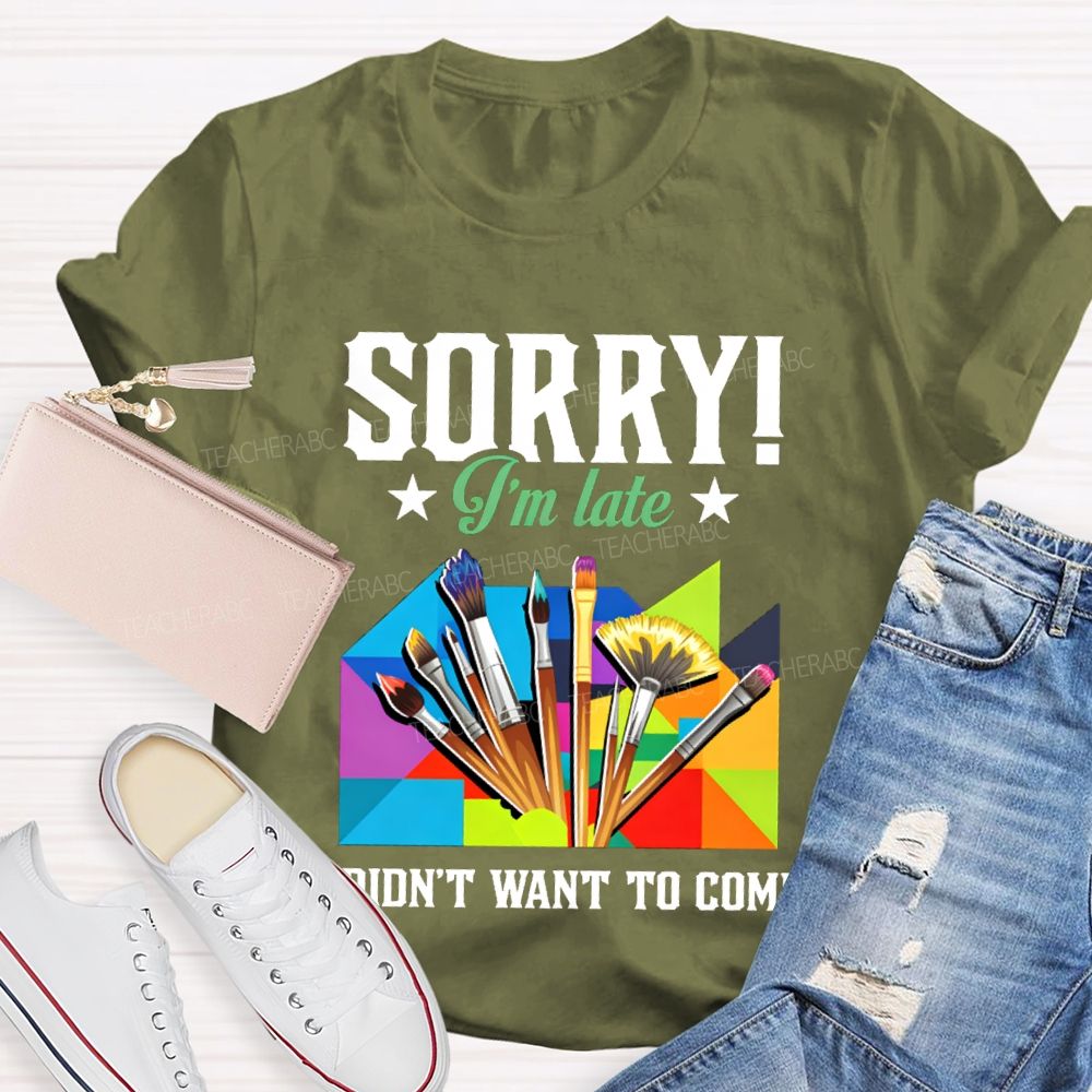 Sorry I'm Late I Didn't Want To Come Teacher T-Shirt