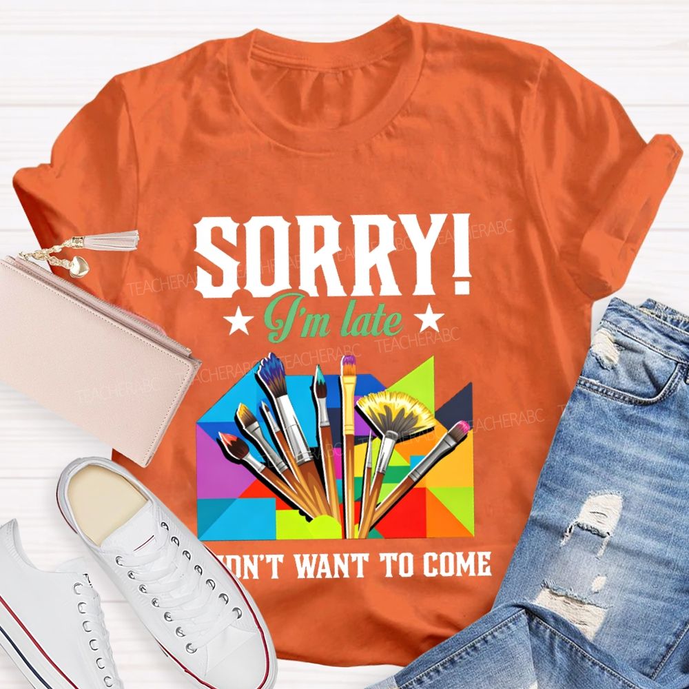 Sorry I'm Late I Didn't Want To Come Teacher T-Shirt