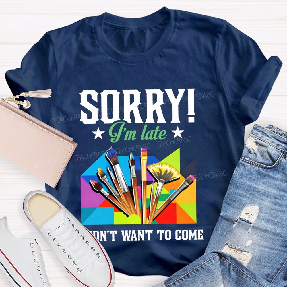 Sorry I'm Late I Didn't Want To Come Teacher T-Shirt