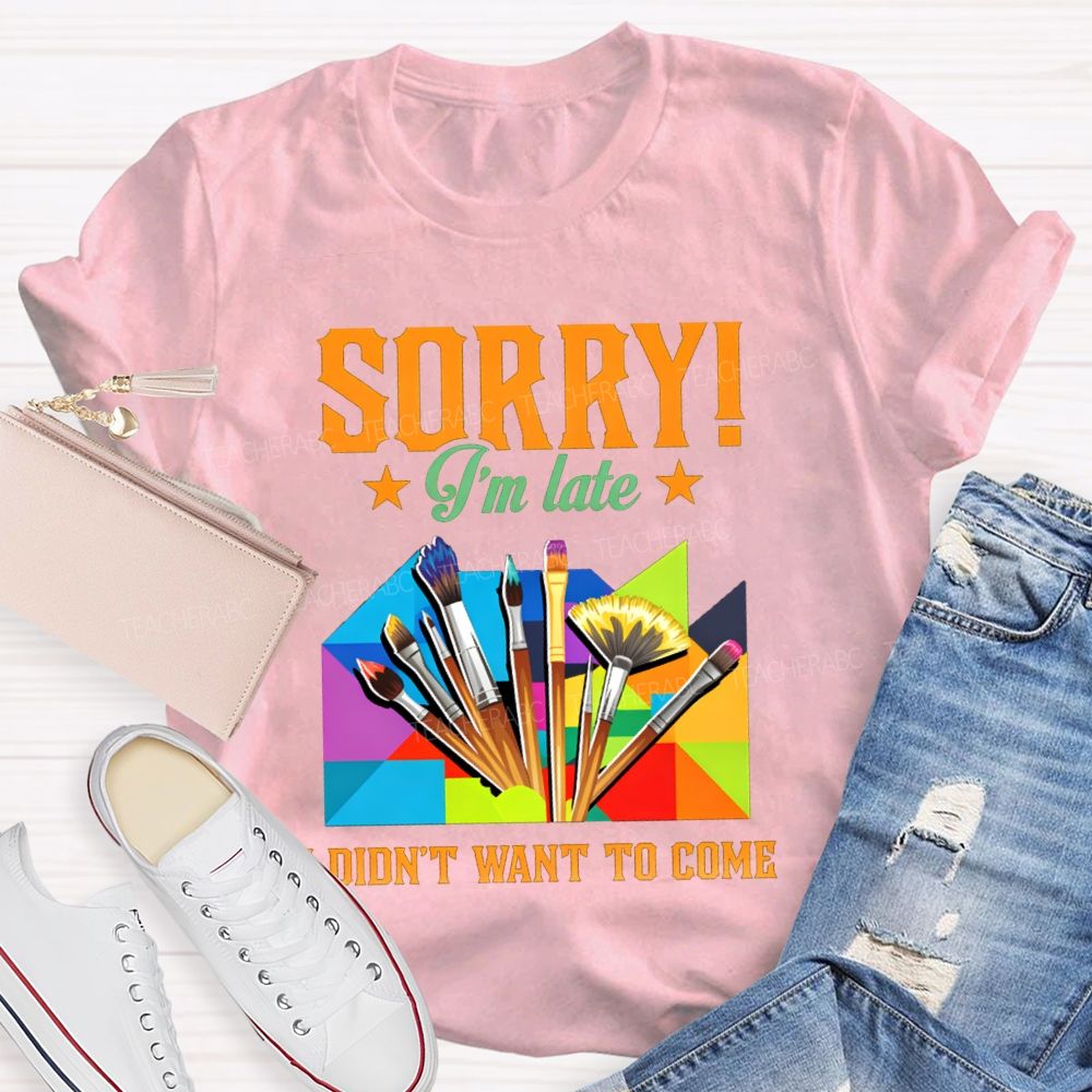 Sorry I'm Late I Didn't Want To Come Teacher T-Shirt