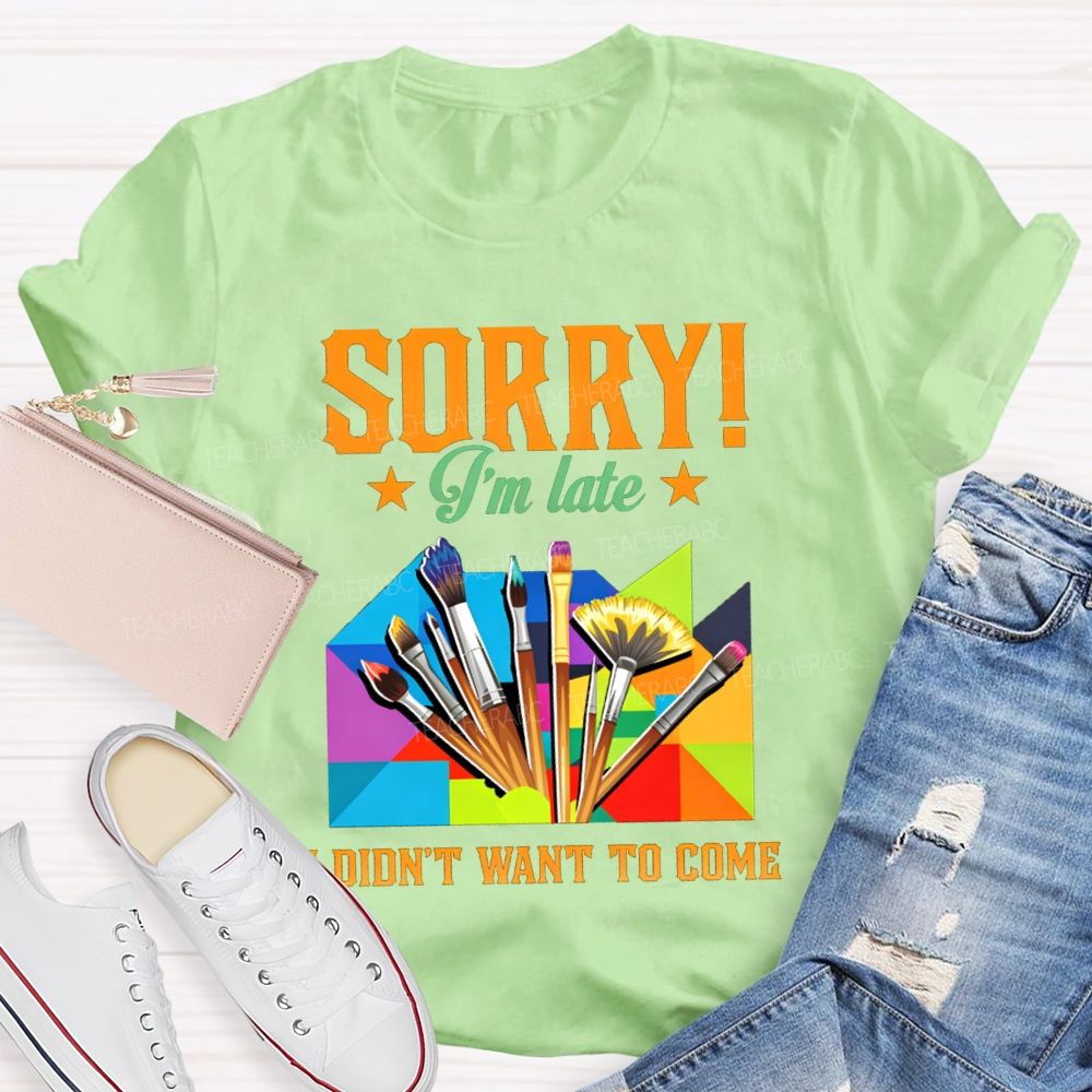 Sorry I'm Late I Didn't Want To Come Teacher T-Shirt