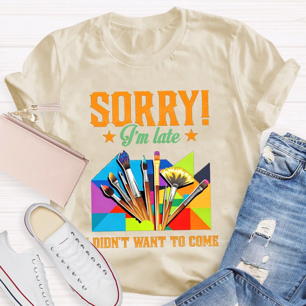 Sorry I'm Late I Didn't Want To Come Teacher T-Shirt